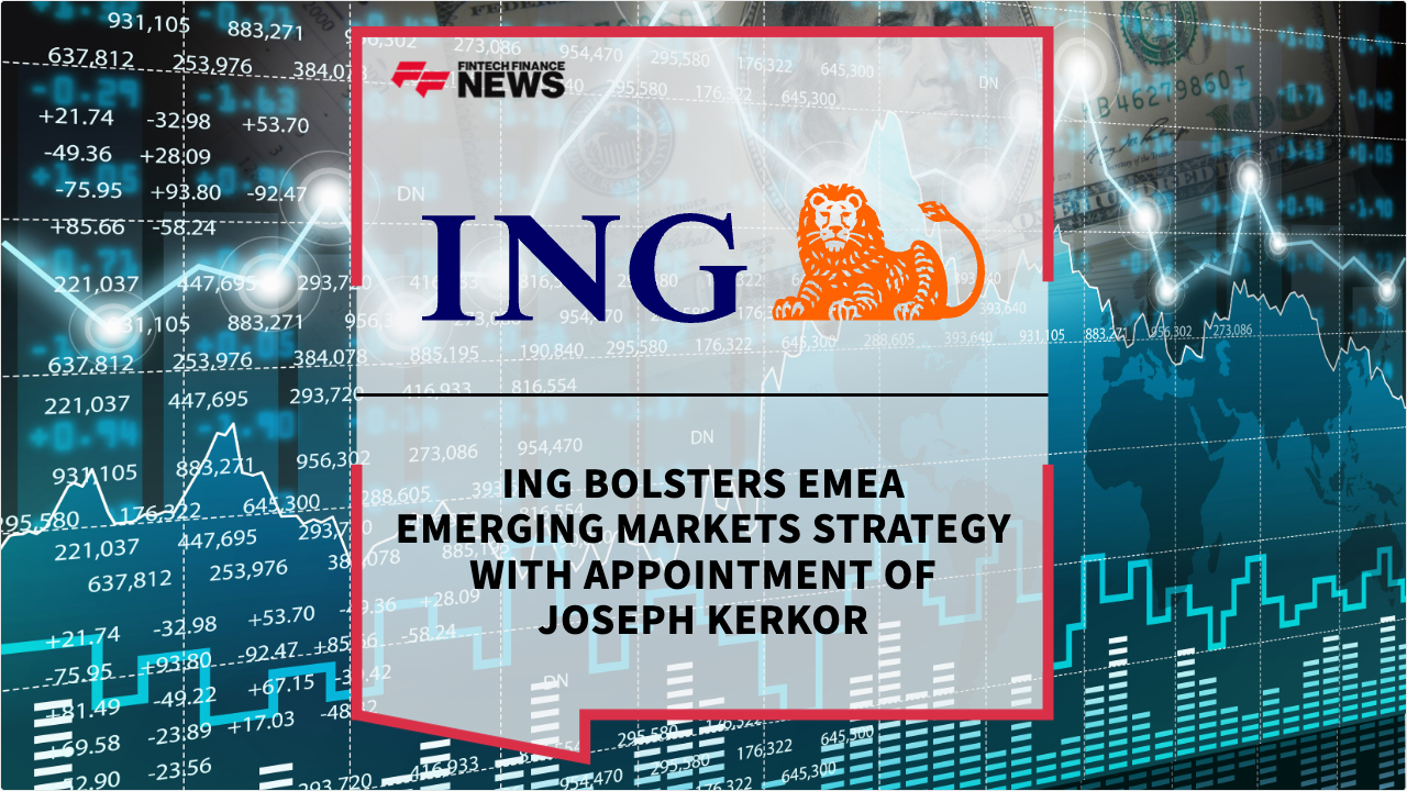 Press Release: ING Bolsters EMEA Emerging Markets Strategy with Appointment of Joseph Kerkor | Featured Image by FF Spotlight