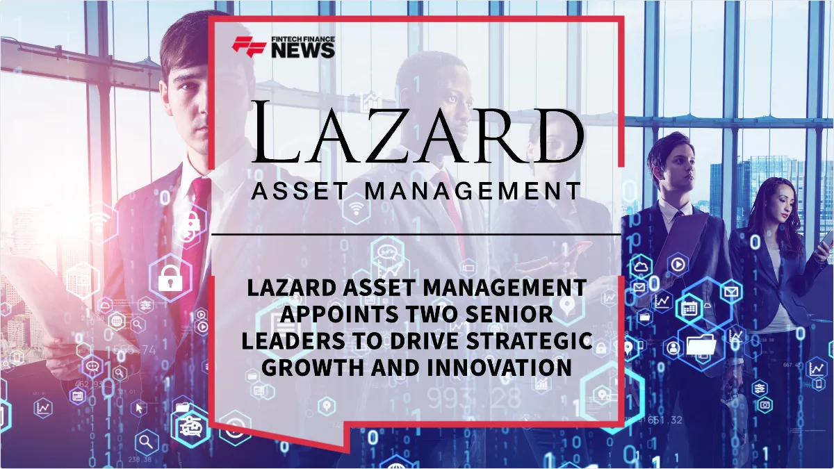 Press Release: Lazard Asset Management Appoints Two Senior Leaders to Drive Strategic Growth and Innovation | Featured Image by FF News