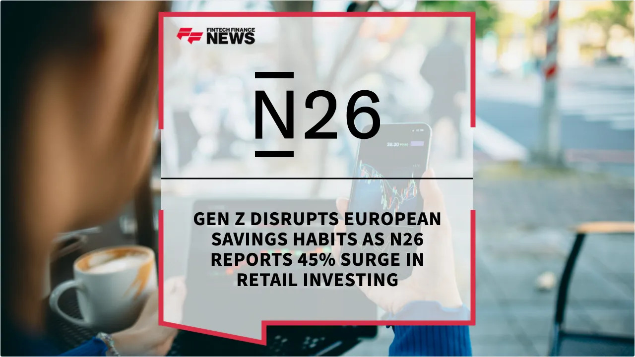 Press Release: Gen Z Disrupts European Savings Habits as N26 Reports 45% Surge in Retail Investing | Featured Image by FF News