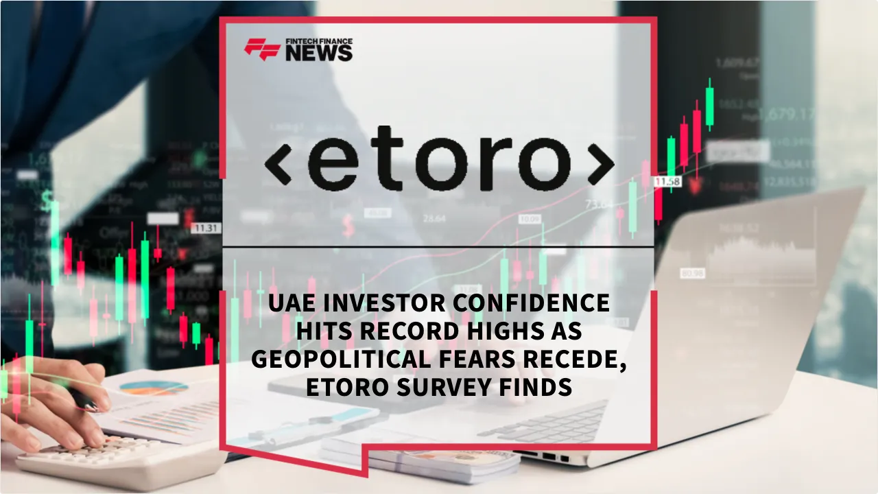Press Release: UAE Investor Confidence Hits Record Highs as Geopolitical Fears Recede, eToro Survey Finds | Featured Image by FF News