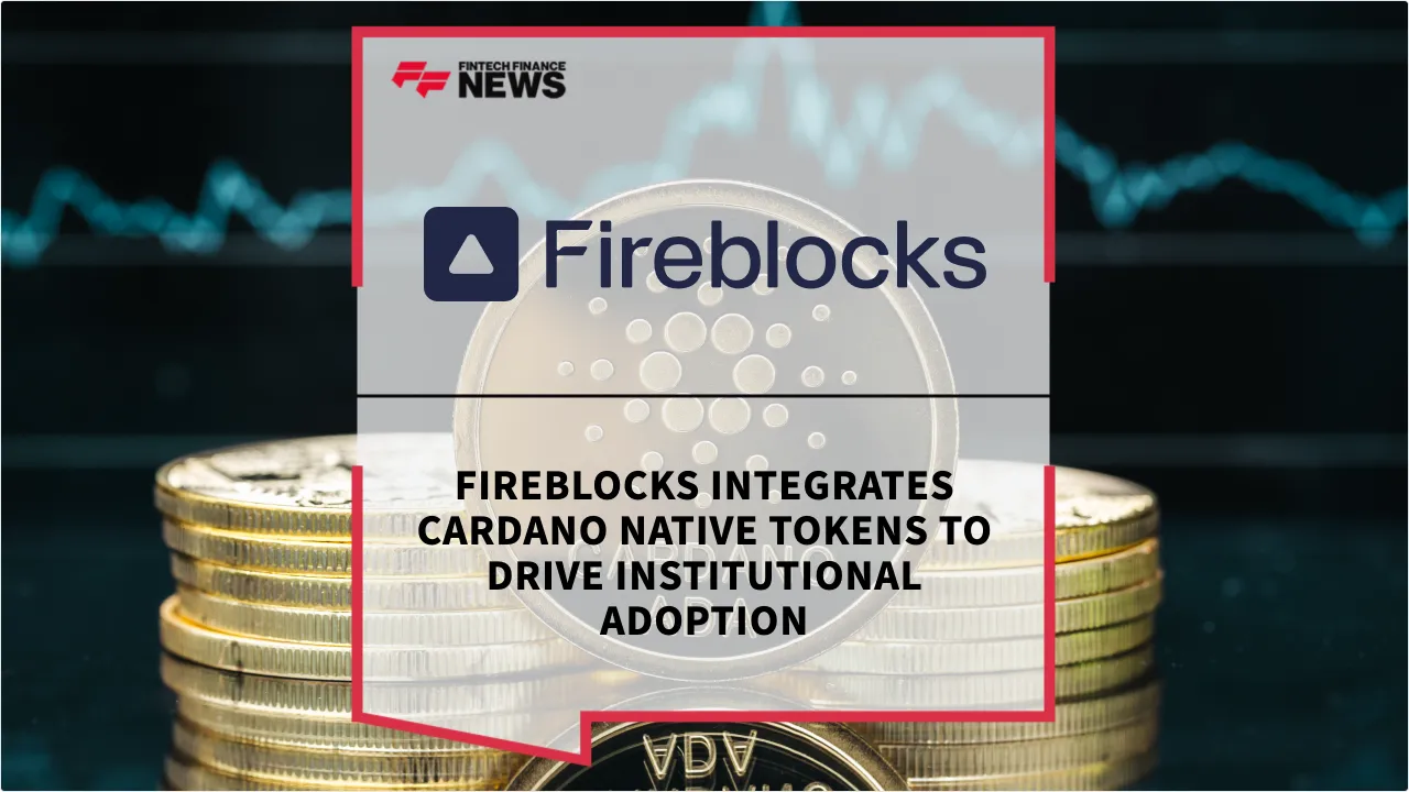 Press Release: Fireblocks Integrates Cardano Native Tokens to Drive Institutional Adoption | Featured Image by FF News