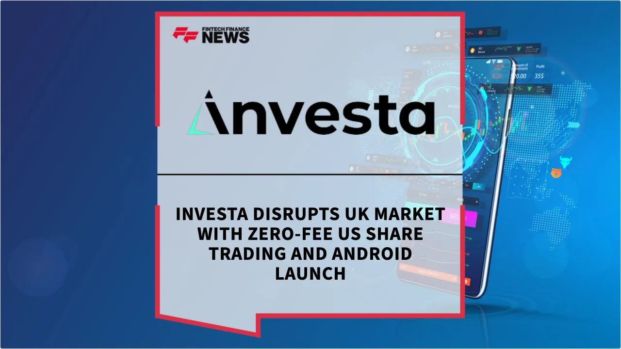 Press Release: Investa Disrupts UK Market with Zero-Fee US Share Trading and Android Launch | Featured Image by FF News