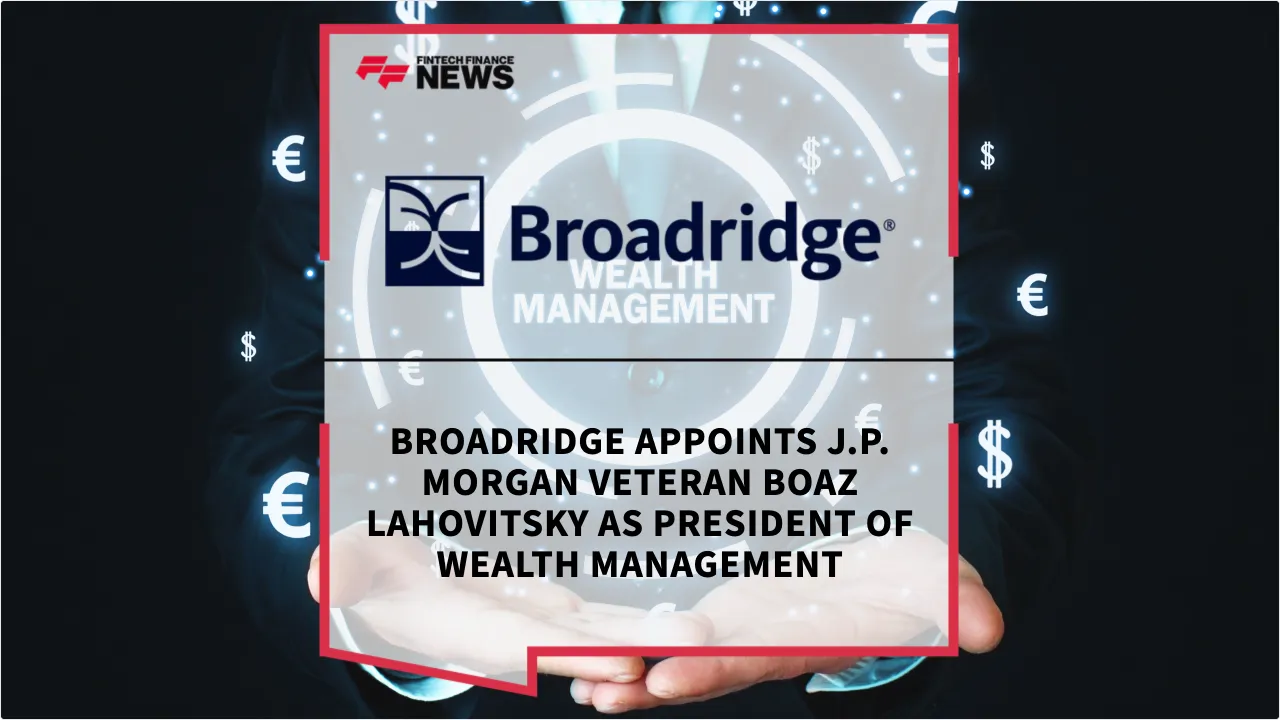 Press Release: Broadridge Appoints J.P. Morgan Veteran Boaz Lahovitsky as President of Wealth Management | Featured Image by FF News