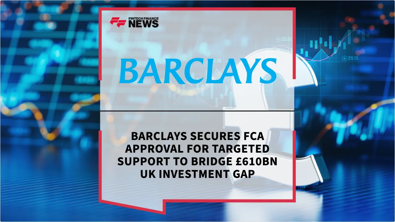 Press Release: Barclays Secures FCA Approval for Targeted Support to Bridge £610bn UK Investment Gap | Featured Image by FF News