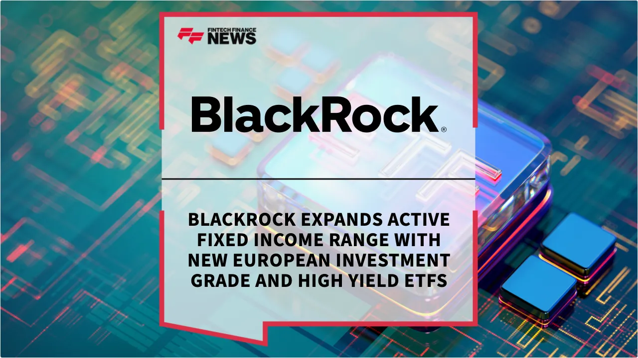 Press Release: BlackRock Expands Active Fixed Income Range with New European Investment Grade and High Yield ETFs | Featured Image by FF News