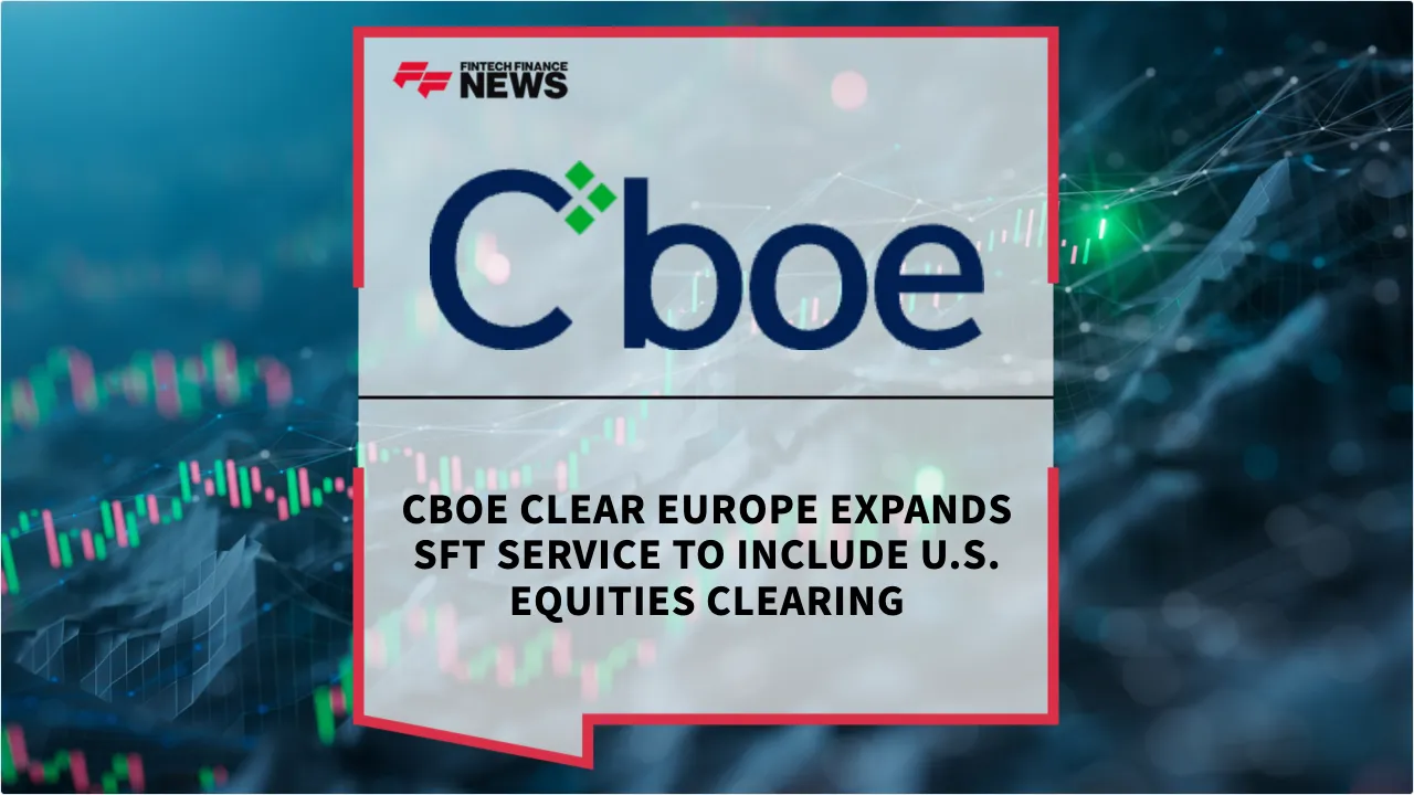 Press Release: Cboe Clear Europe Expands SFT Service to Include U.S. Equities Clearing | Featured Image by FF News