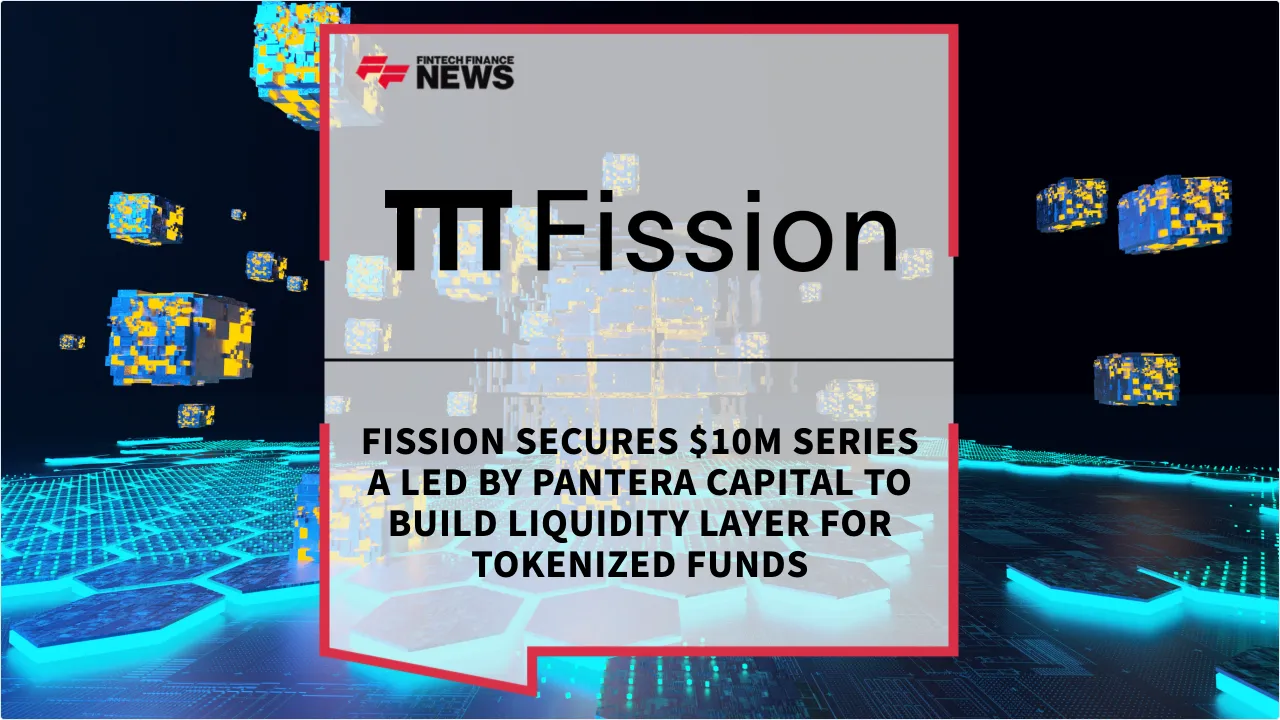 Press Release: Fission Secures $10M Series A Led by Pantera Capital to Build Liquidity Layer for Tokenized Funds | Featured Image by FF News