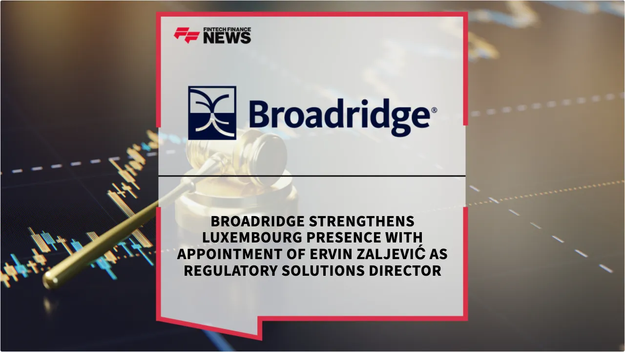 Press Release: Broadridge Strengthens Luxembourg Presence with Appointment of Ervin Zaljević as Regulatory Solutions Director | Featured Image by FF News