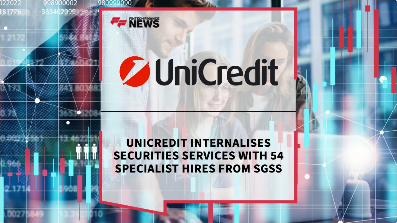 Press Release: UniCredit Internalises Securities Services with 54 Specialist Hires from SGSS | Featured Image by FF News