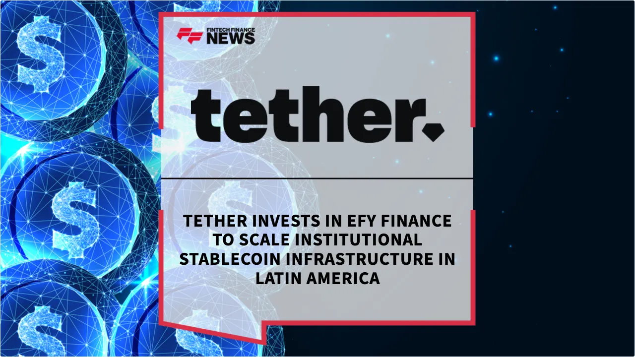 Press Release: Tether Invests in EFY Finance to Scale Institutional Stablecoin Infrastructure in Latin America | Featured Image by FF News