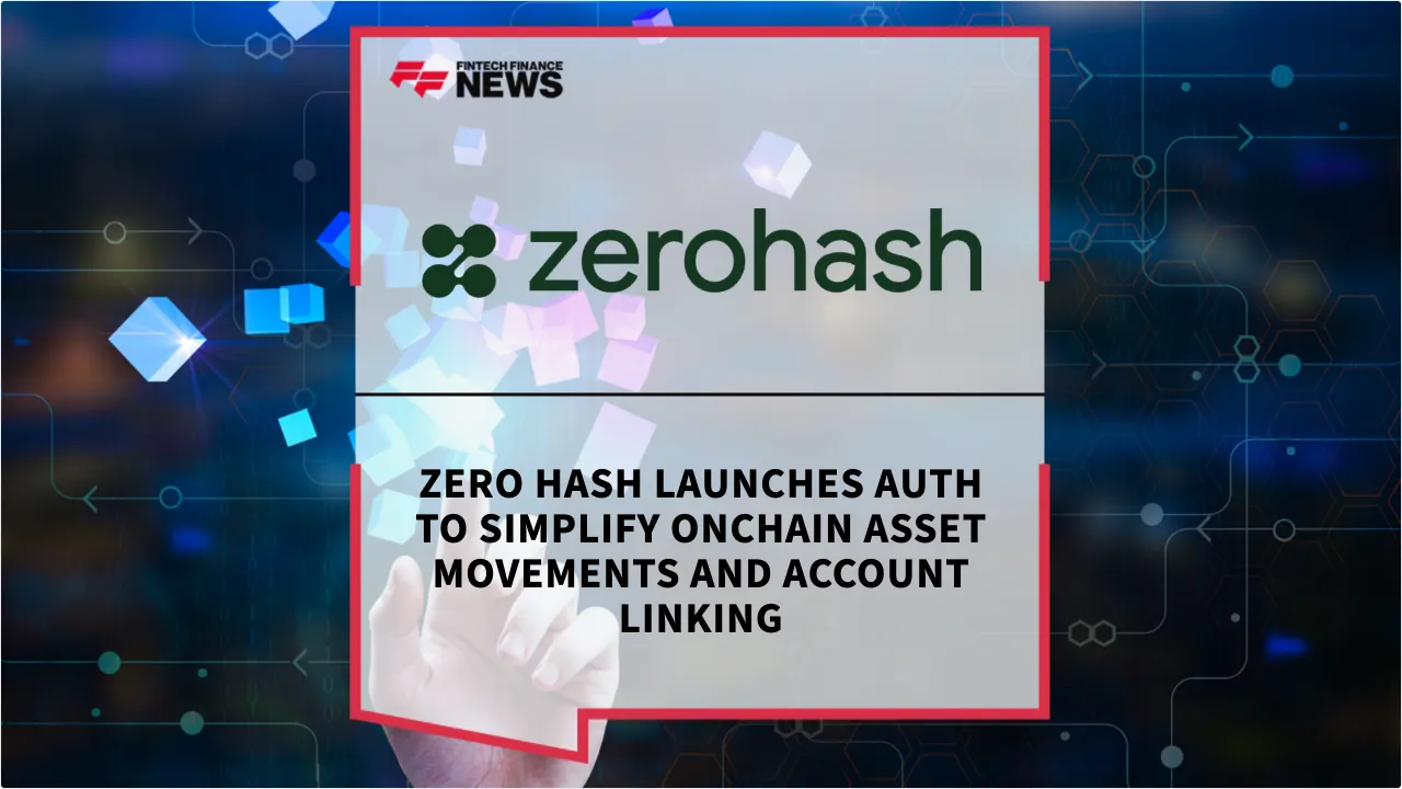 Press Release: Zero Hash Launches AUTH to Simplify Onchain Asset Movements and Account Linking | Featured Image by FF News